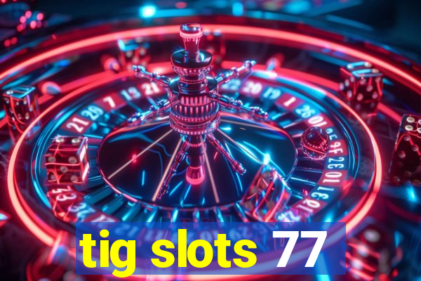 tig slots 77
